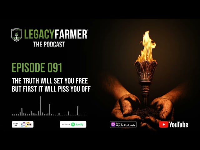 The Truth Will Set You Free But First It Will Piss You Off - Legacy Farmer The Podcast Ep 091