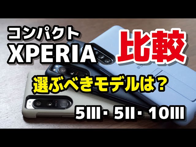 コンパクトXPERIA どれを選ぶ？Xpieria 5 Ⅲ、5 Ⅱ、10 Ⅲのディスプレイ性能・動作速度・カメラの画質・価格を比較！