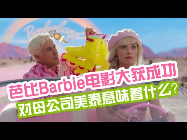 芭比Barbie电影大获成功，对母公司美泰意味着什么？