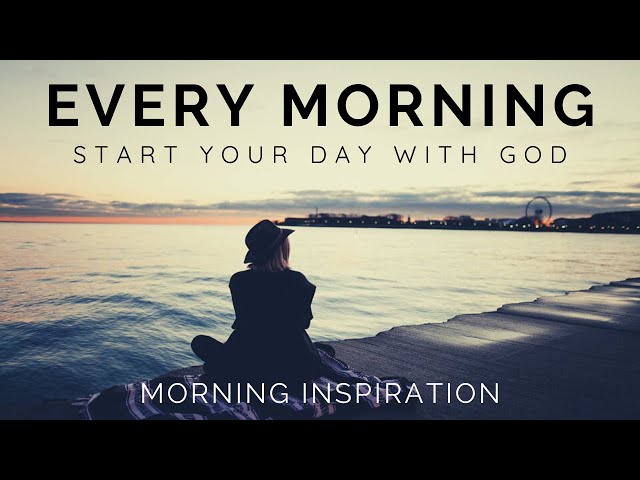 EVERY MORNING START YOUR DAY WITH GOD | Listen Every Day! - Morning Inspiration to Motivate Your Day