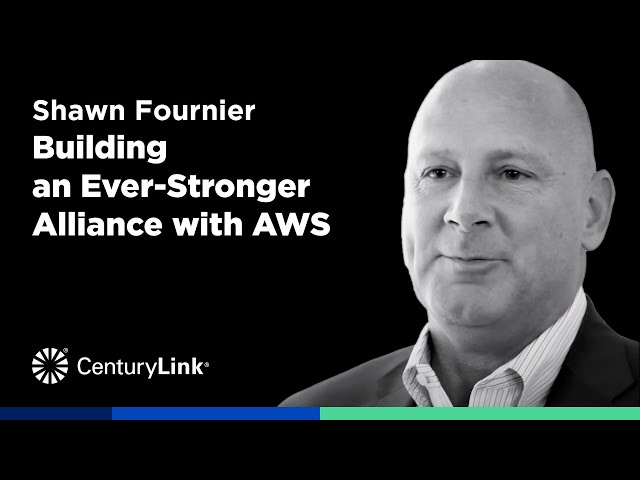CenturyLink All-Star Perspective:  Shawn Fournier - Building an Ever-Stronger Alliance with AWS