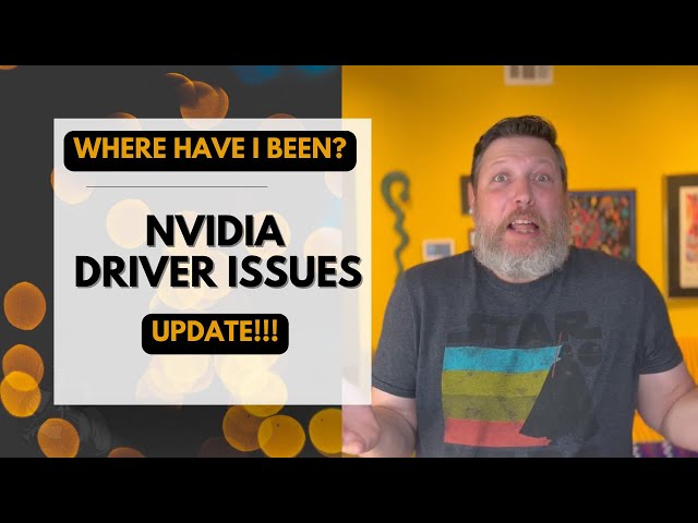Where Have I Been?!  NVIDIA Driver Issues and Update.