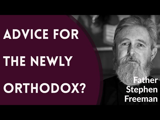 What Advice Would You Give to the Newly Orthodox Christian? - Fr. Stephen Freeman