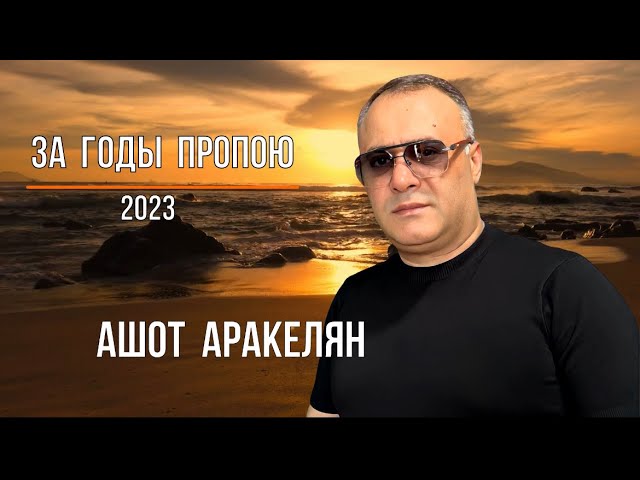 Ашот Аракелян-За годы пропою 2023 ПРЕМЬЕРА NEW Ashot Arakelyan
