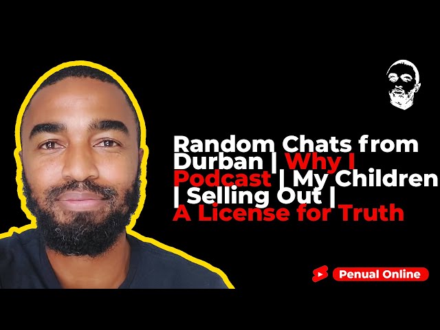 Random Chats from Durban | Why I Podcast | My Children | Selling Out | A License for Truth