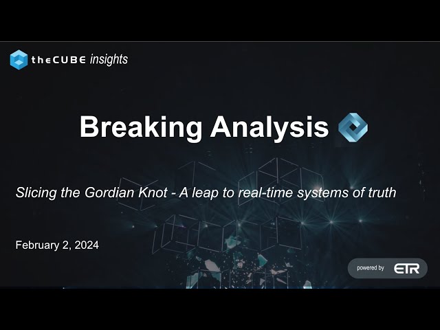 Breaking Analysis: Slicing the Gordian Knot - A leap to real time systems of truth