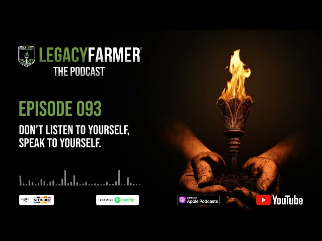 Don’t Listen to Yourself Speak to Yourself - Legacy Farmer The Podcast Ep 093