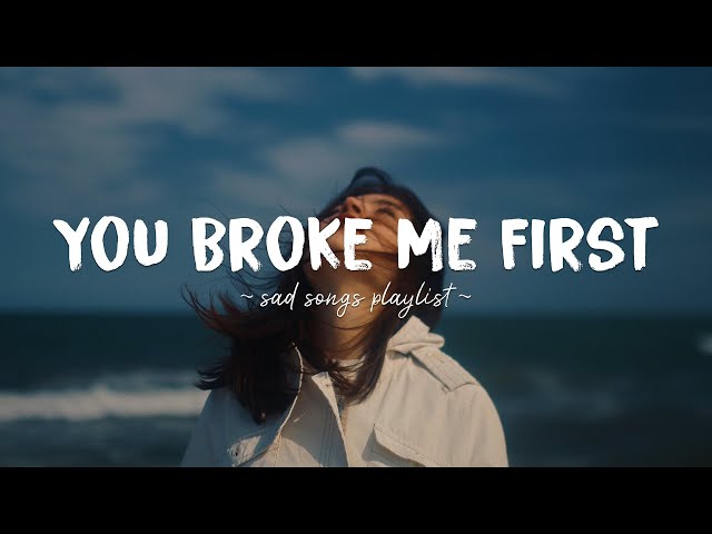 You Broke Me First ♫ Sad songs playlist for broken hearts ~ Depressing Songs That Will Make You Cry