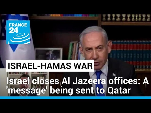 Israel shuts down Al Jazeera offices: A 'message' being sent to Qatar, expert says • FRANCE 24