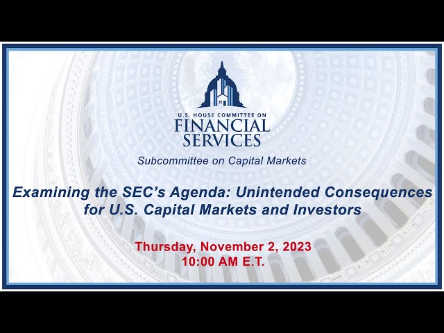 Examining the SEC’s Agenda: Unintended Consequences for U.S. Capital Markets and... (EventID=116527)