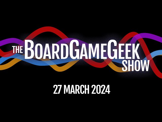 CGE Bought a Factory! - The BoardGameGeek Show 03-27-2024