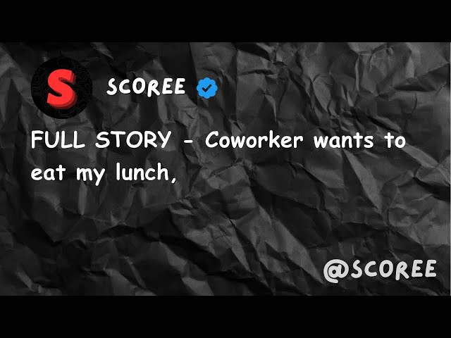 FULL STORY - Coworker wants to eat my lunch,