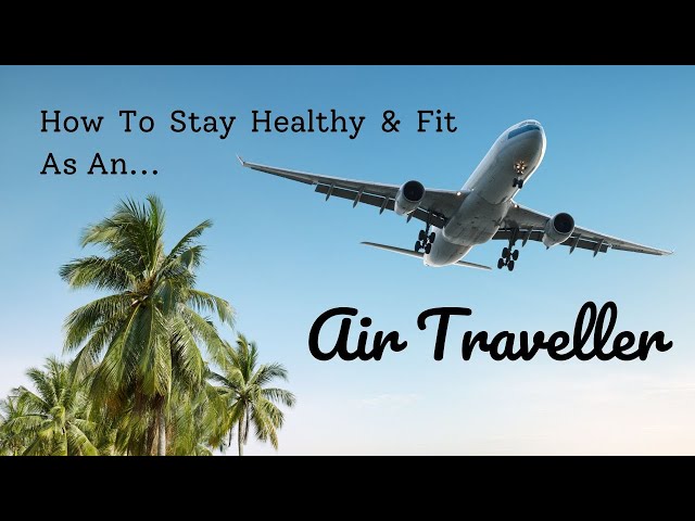 How To Stay Healthy As An Air Traveller - Nutrition, Sleep, Stretch