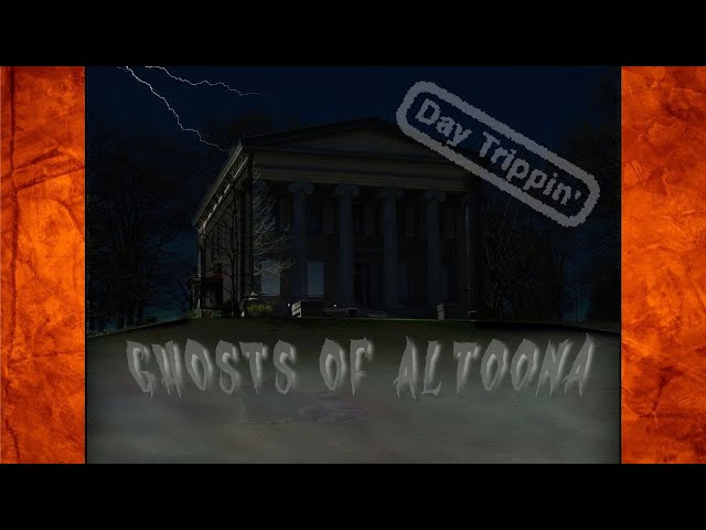 Ghosts Of Altoona | Day Trippin' | Altoona PA Area Ghost Stories