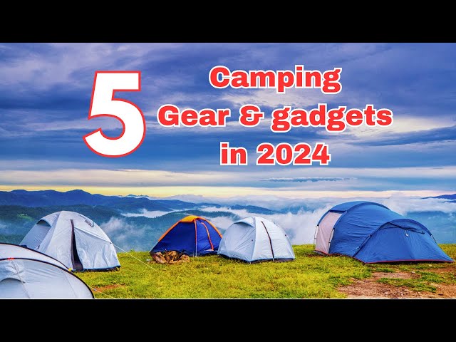 5 Camping Gear & Gadgets In 2024
