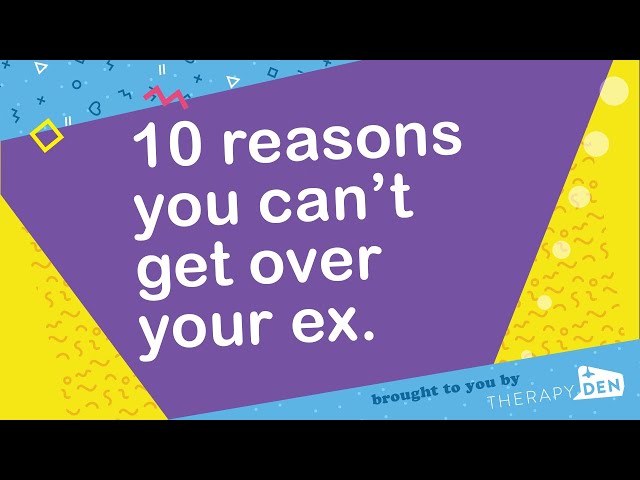 10 reasons you can’t get over your ex.