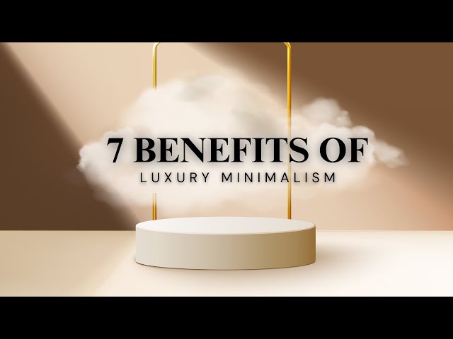7 Benefits of Embracing LUXURY Minimalism