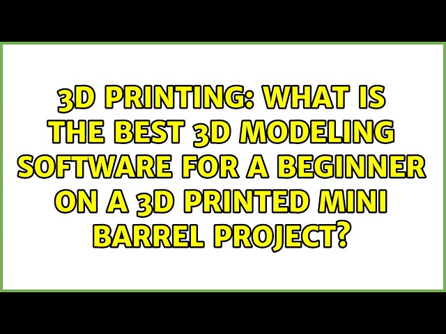 3D Printing: What is the best 3D modeling software for beginners (barrel project)? (7 Solutions!!)