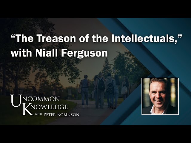 “The Treason of the Intellectuals,” with Niall Ferguson | Uncommon Knowledge