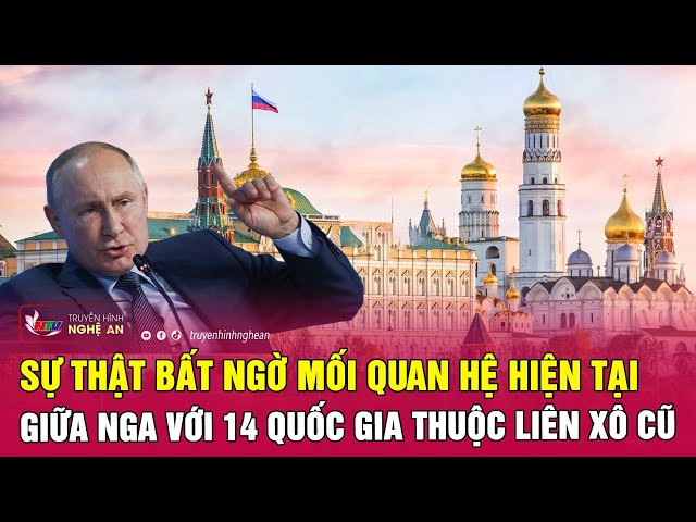 Sự thật bất ngờ mối quan hệ hiện tại giữa Nga với 14 quốc gia thuộc Liên Xô cũ | Nghệ An TV