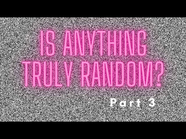Is anything truly random? Part 3