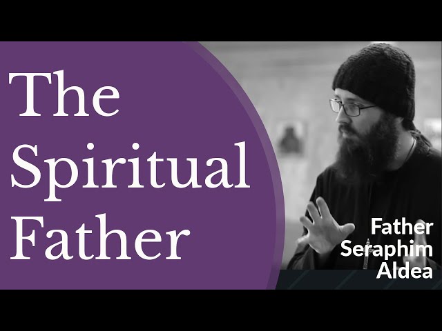 The Spiritual Father in the Orthodox Christian Tradition - Hieromonk Seraphim Aldea