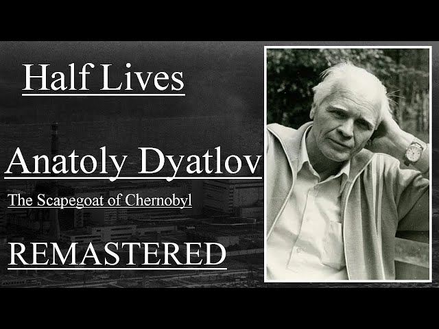 Half Lives: Anatoly Dyatlov, The Scapegoat of Chernobyl