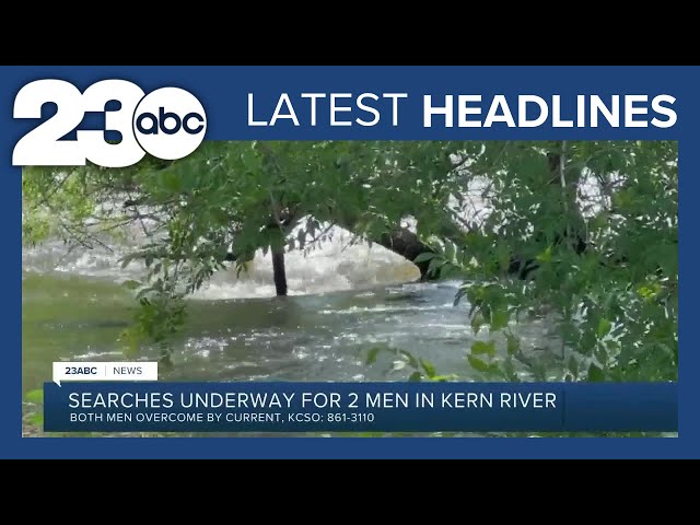 Searches Underway for Men Missing in Kern River + Weather | LATEST HEADLINES