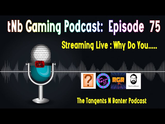 The tNb Gaming Podcast #75 : Why Do You.....