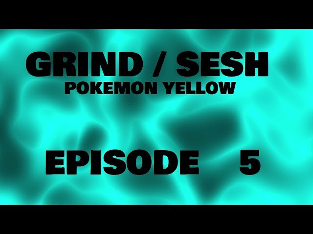 GRIND/SESH - Pokemon Yellow Episode 5