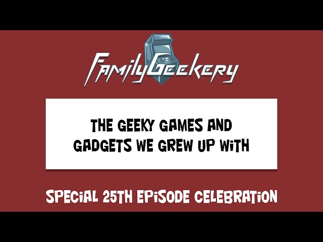 The FamilyGeekery Podcast Special 25th Episode Celebration!  Geeky Games and Gadgets We Grew Up With
