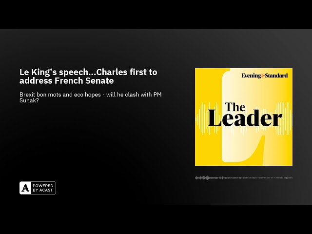 Le King’s speech...Charles first to address French Senate ...The Leader podcast