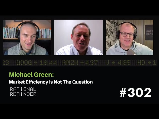 Michael Green: Market Efficiency Is Not The Question | Rational Reminder 302