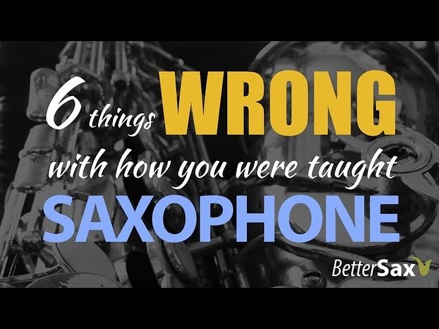 6 Reasons You Were Taught the Saxophone Wrong!