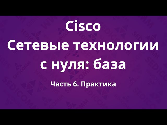 Курсы Cisco «Сетевые технологии с нуля: база». Часть 6. Практика