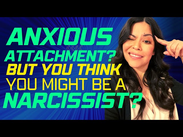 ANXIOUS ATTACHED? BUT YOU THINK YOU MIGHT BE A NARCISSIST?