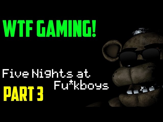 Five Nights at F*ckboys (WTF Gaming) - Part 3