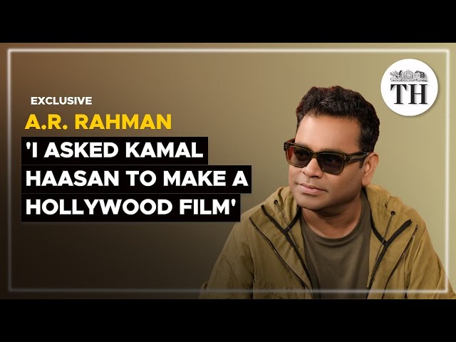 A.R. Rahman interview: ‘I asked Kamal Haasan to make a Hollywood film’ | The Hindu