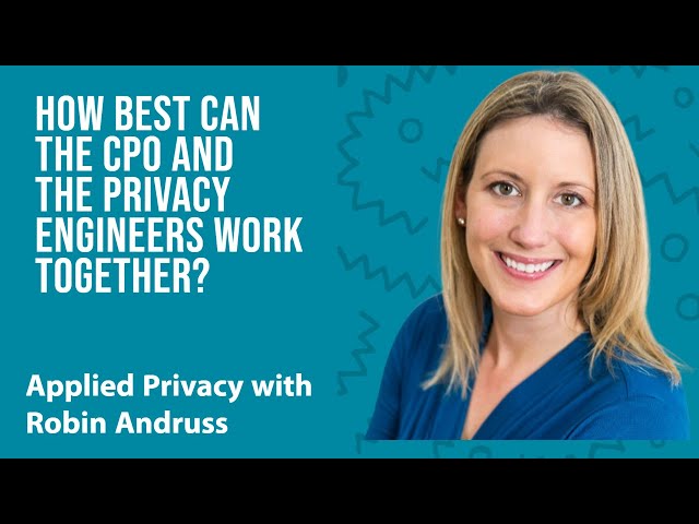 How best can the CPO and the Privacy Engineers work together? Applied Privacy with Robin Andruss