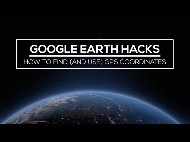 Google Earth Hacks: How to Find (and Use) GPS Coordinates