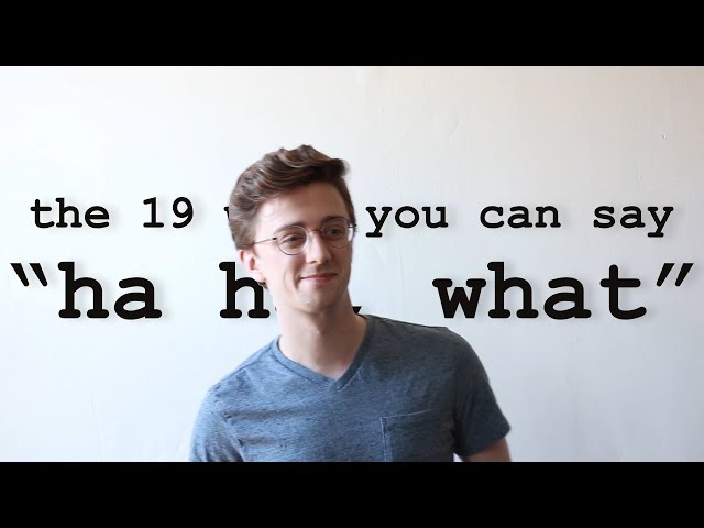 the 19 ways you can say "ha ha, what"