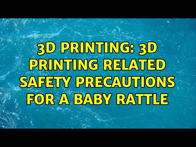 3D Printing: 3D printing related safety precautions for a baby rattle (2 Solutions!!)