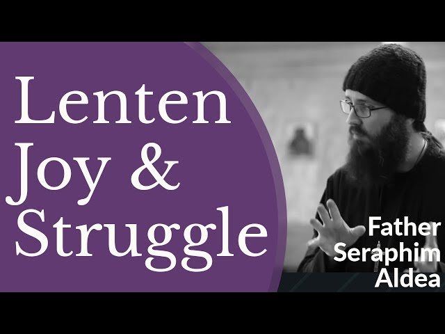 Great Lent: A Time for Spiritual Struggle & Spiritual Joy - Hieromonk Seraphim Aldea