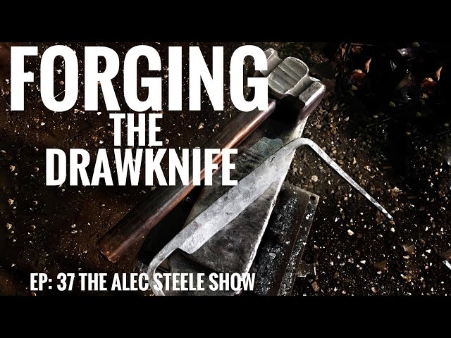 FORGING A DRAWKNIFE!!! Episode 37: The Alec Steele Show!!