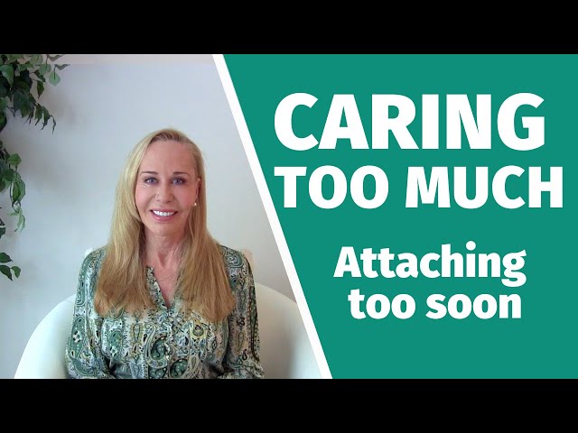 Caring too much (attaching too soon)