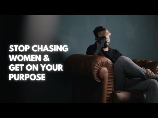 Stop Chasing Women and Get On Your Purpose