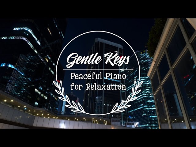 Gentle Keys ♫ Peaceful Piano for Relaxation | Piano Relax Music