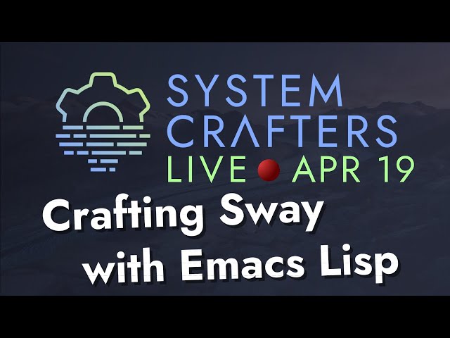 Crafting Sway with Emacs Lisp - System Crafters Live!