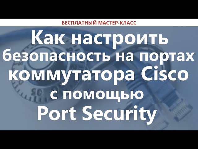 Как настроить безопасность на портах коммутатора Cisco с помощью Port Security