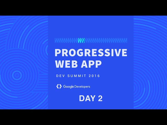 Progressive Web App Summit 2016 - Day 2